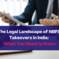 The Legal Landscape of NBFC Takeovers in India: What You Need to Know